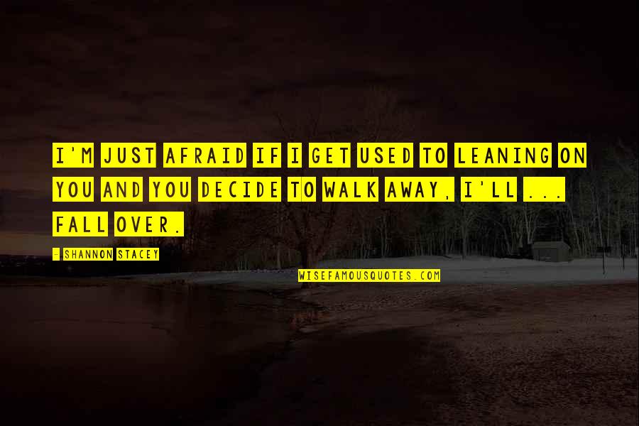 Fall Away Quotes By Shannon Stacey: I'm just afraid if I get used to Fall Away Quotes By Shannon Stacey: I'm just afraid if I get used to