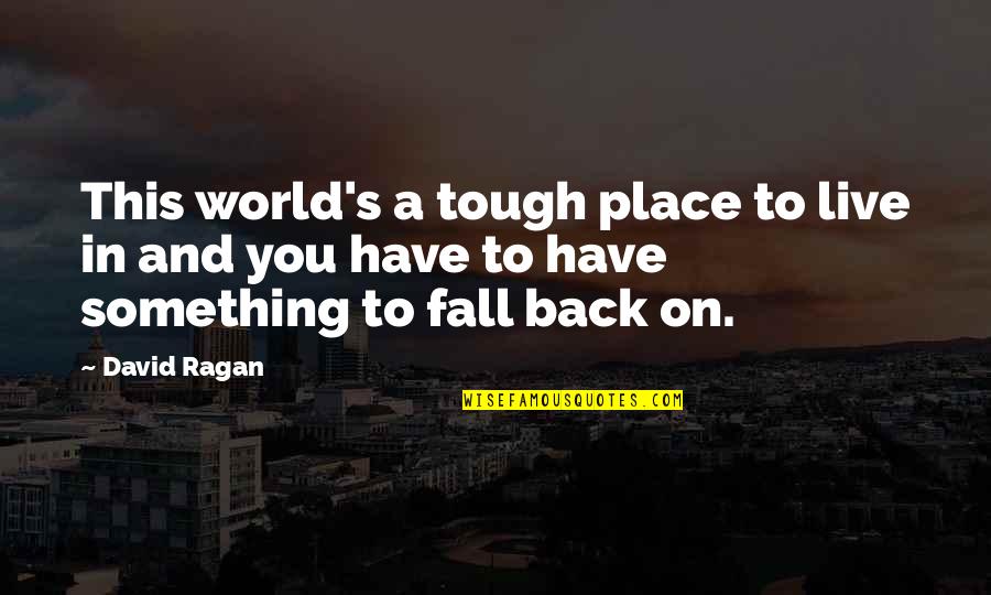 Fall Back On Quotes By David Ragan: This world's a tough place to live in