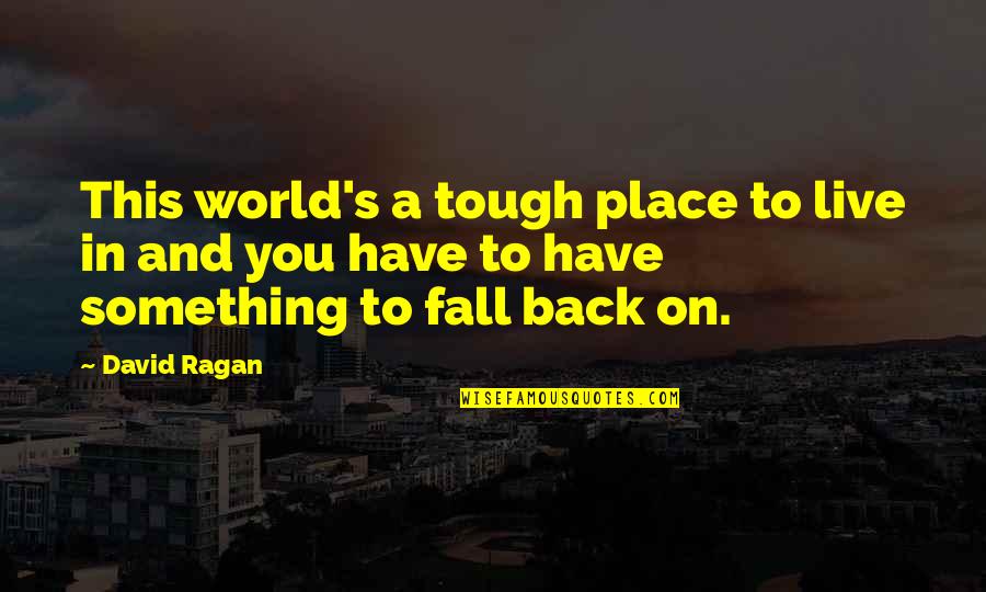 Fall Back Quotes By David Ragan: This world's a tough place to live in