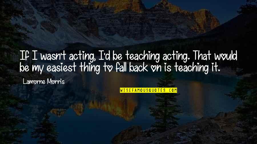 Fall Back Quotes By Lamorne Morris: If I wasn't acting, I'd be teaching acting.