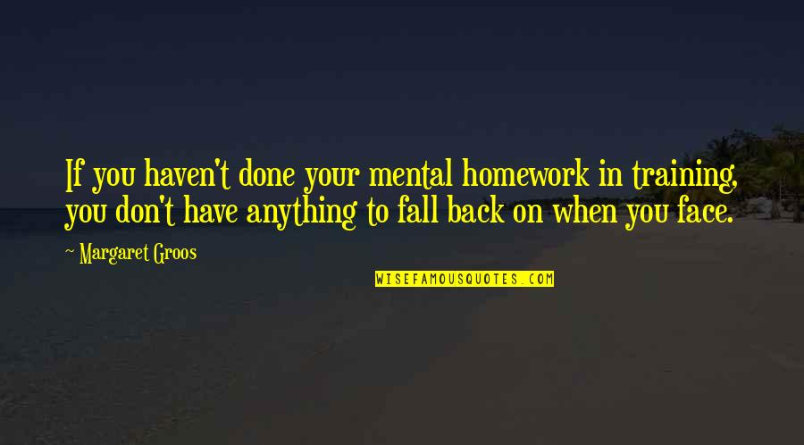 Fall Back Quotes By Margaret Groos: If you haven't done your mental homework in