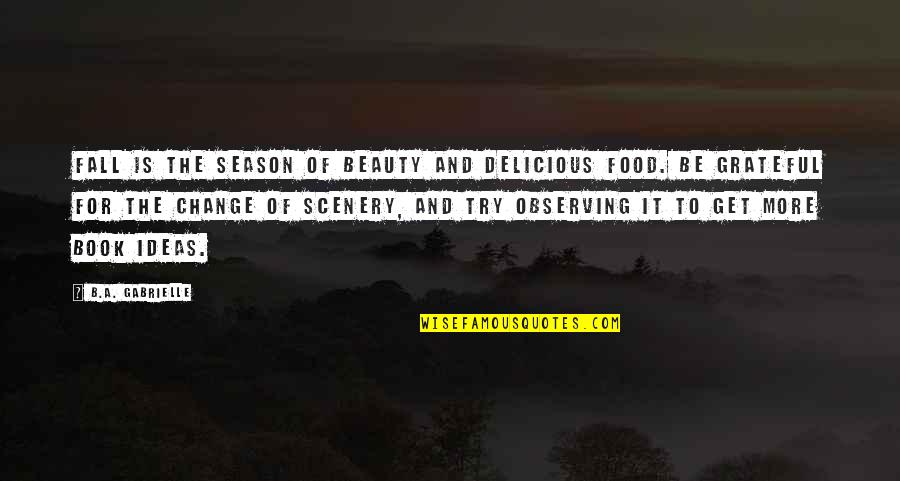 Fall Book Quotes By B.A. Gabrielle: Fall is the season of beauty and delicious