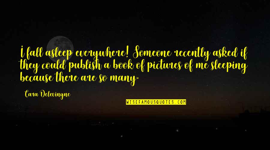 Fall Book Quotes By Cara Delevingne: I fall asleep everywhere! Someone recently asked if