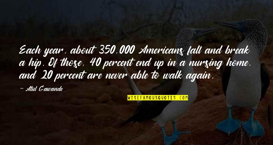 Fall Break Quotes By Atul Gawande: Each year, about 350,000 Americans fall and break