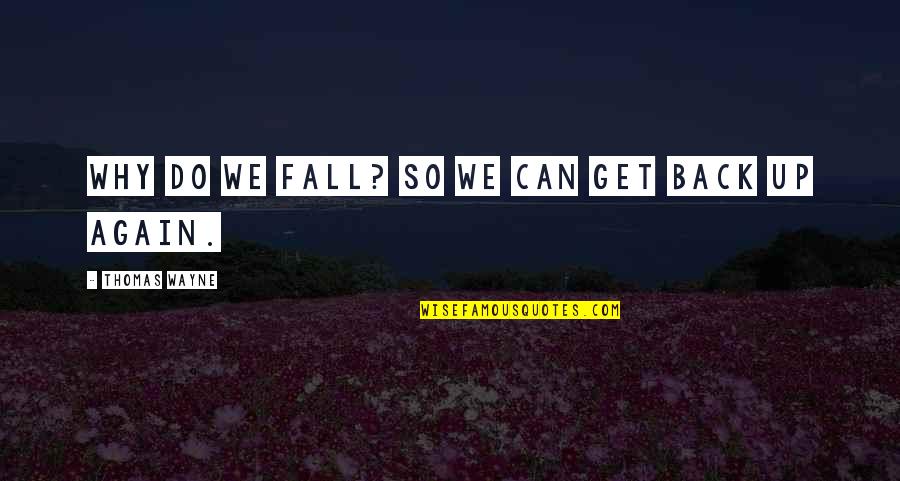 Fall But Get Back Up Quotes By Thomas Wayne: Why do we fall? So we can get Fall But Get Back Up Quotes By Thomas Wayne: Why do we fall? So we can get