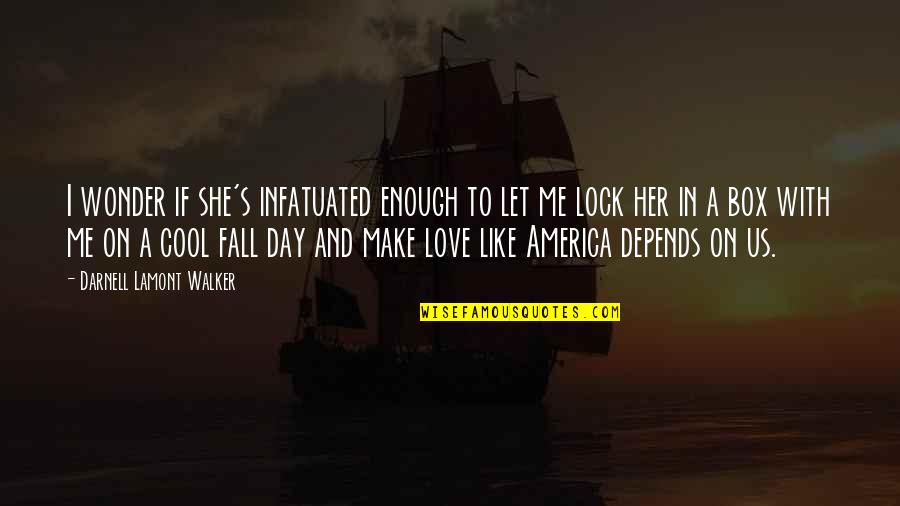 Fall Day Quotes By Darnell Lamont Walker: I wonder if she's infatuated enough to let