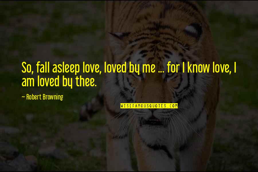 Fall Day Quotes By Robert Browning: So, fall asleep love, loved by me ...