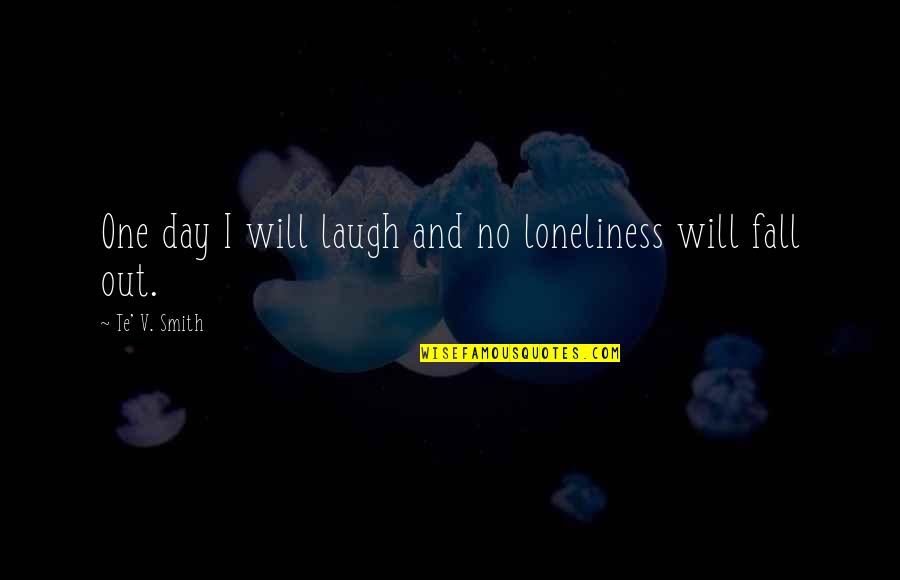 Fall Day Quotes By Te' V. Smith: One day I will laugh and no loneliness