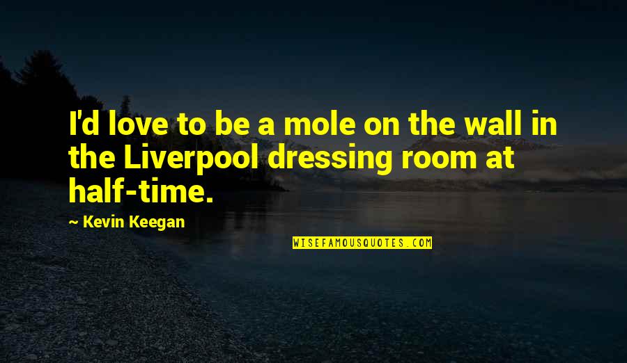 Fall Down 8 Times Quotes By Kevin Keegan: I'd love to be a mole on the