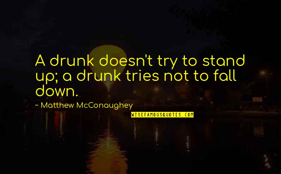 Fall Down And Stand Up Quotes By Matthew McConaughey: A drunk doesn't try to stand up; a