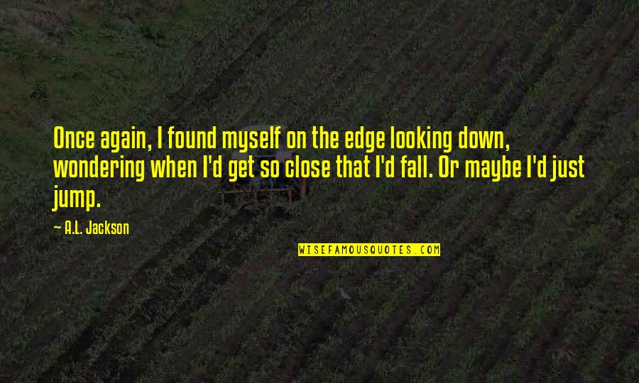 Fall Down Get Up Again Quotes By A.L. Jackson: Once again, I found myself on the edge