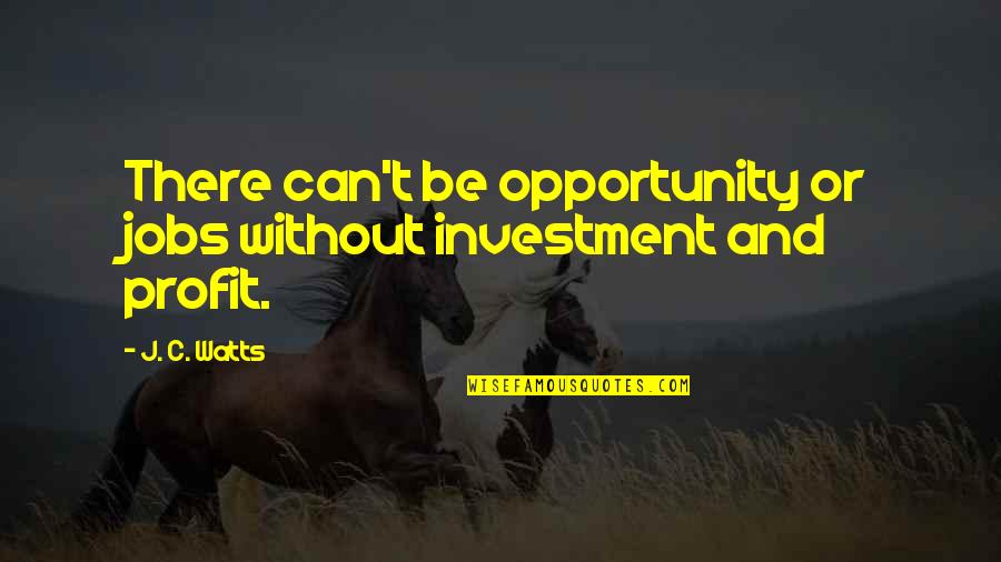 Fall Down Pick Yourself Up Quotes By J. C. Watts: There can't be opportunity or jobs without investment