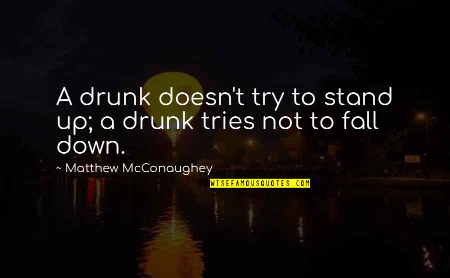 Fall Down Stand Up Quotes By Matthew McConaughey: A drunk doesn't try to stand up; a