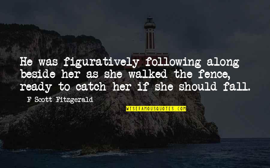 Fall Fitzgerald Quotes By F Scott Fitzgerald: He was figuratively following along beside her as