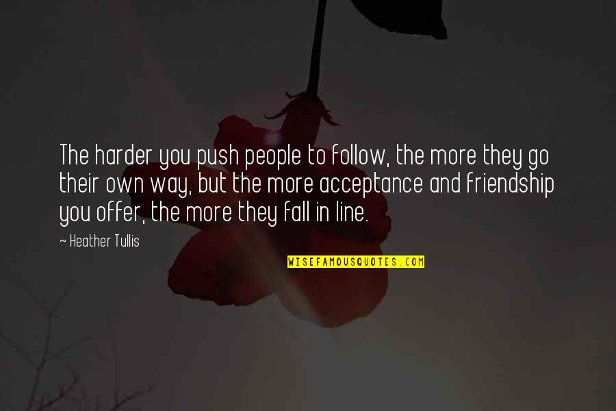 Fall Friendship Quotes By Heather Tullis: The harder you push people to follow, the Fall Friendship Quotes By Heather Tullis: The harder you push people to follow, the