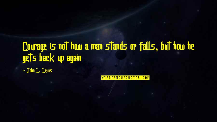 Fall Get Back Up Again Quotes By John L. Lewis: Courage is not how a man stands or