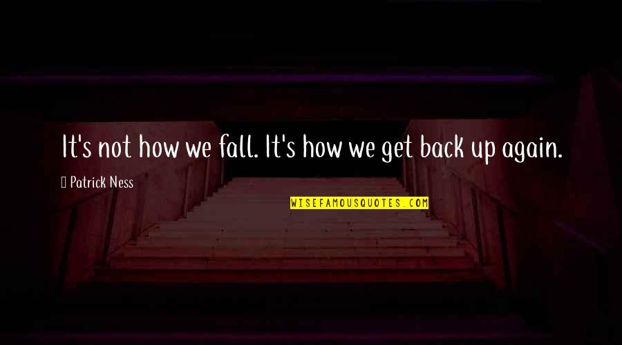 Fall Get Back Up Again Quotes By Patrick Ness: It's not how we fall. It's how we