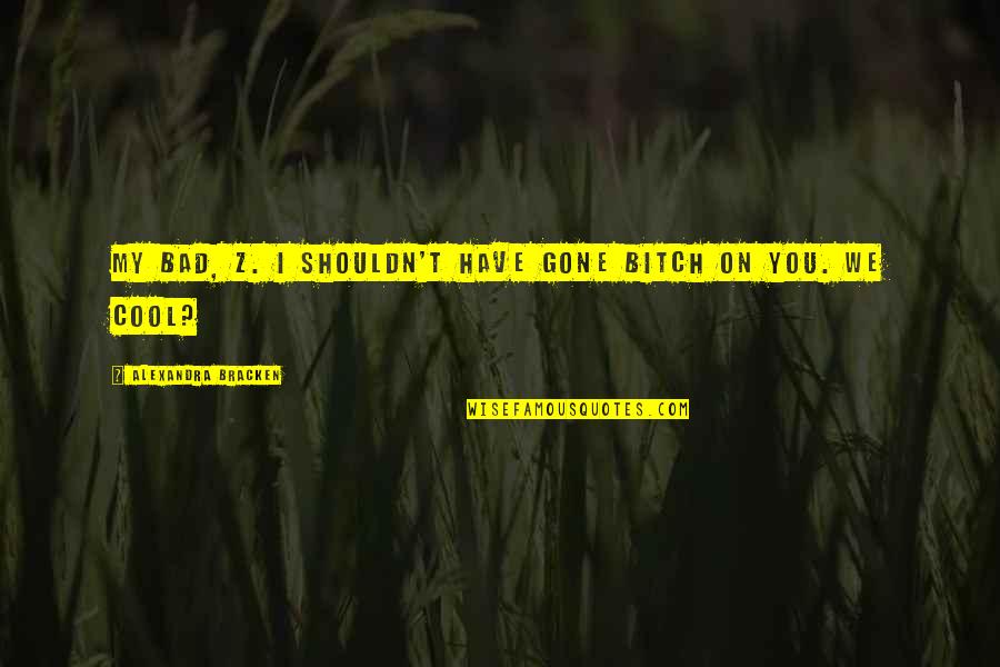 Fall Gracefully Quotes By Alexandra Bracken: My bad, Z. I shouldn't have gone bitch Fall Gracefully Quotes By Alexandra Bracken: My bad, Z. I shouldn't have gone bitch
