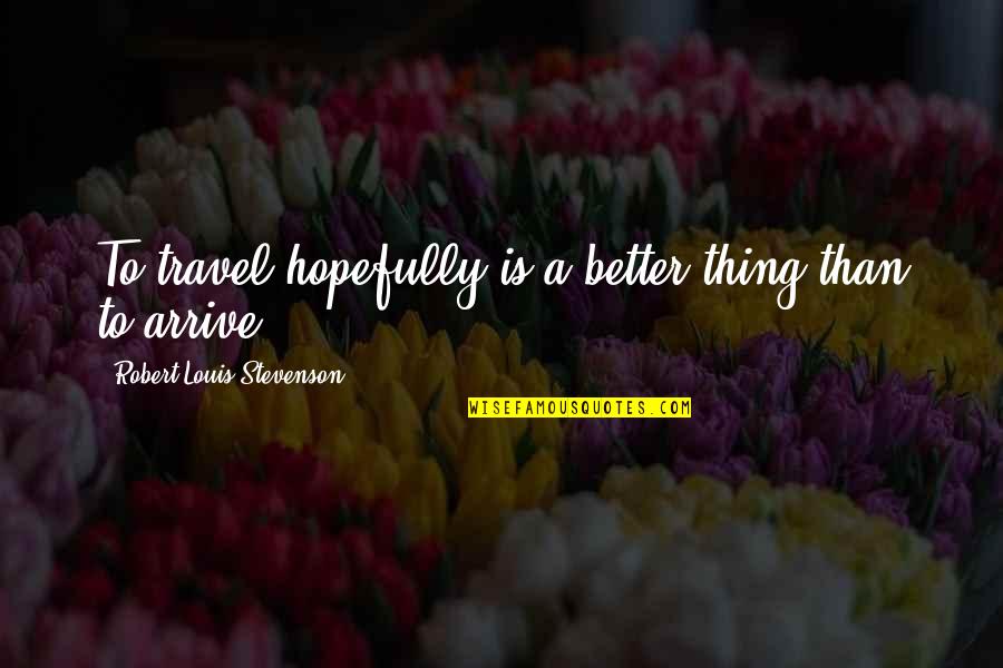 Fall Head Over Heels Quotes By Robert Louis Stevenson: To travel hopefully is a better thing than Fall Head Over Heels Quotes By Robert Louis Stevenson: To travel hopefully is a better thing than