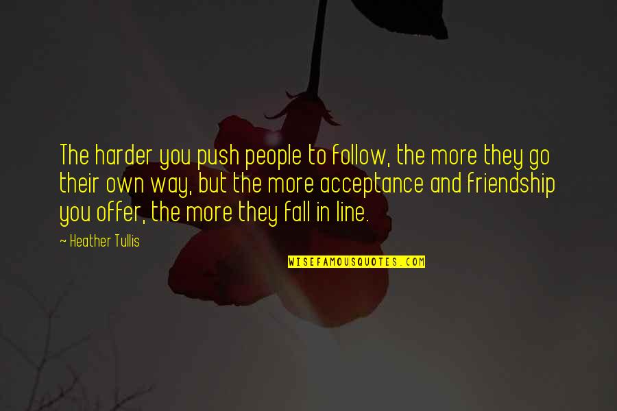 Fall In Line Quotes By Heather Tullis: The harder you push people to follow, the