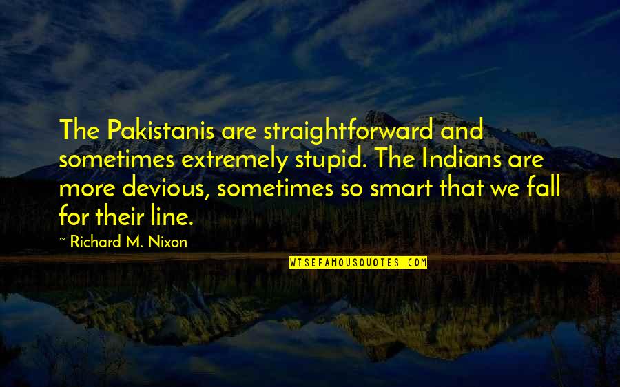 Fall In Line Quotes By Richard M. Nixon: The Pakistanis are straightforward and sometimes extremely stupid.