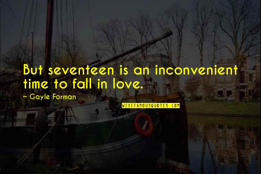 Fall In Love Time Quotes By Gayle Forman: But seventeen is an inconvenient time to fall Fall In Love Time Quotes By Gayle Forman: But seventeen is an inconvenient time to fall