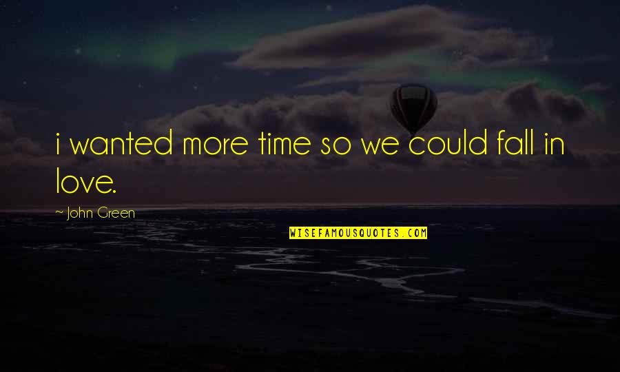 Fall In Love Time Quotes By John Green: i wanted more time so we could fall Fall In Love Time Quotes By John Green: i wanted more time so we could fall