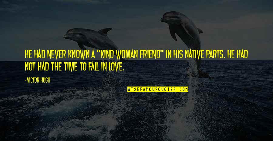Fall In Love Time Quotes By Victor Hugo: He had never known a "kind woman friend" Fall In Love Time Quotes By Victor Hugo: He had never known a "kind woman friend"