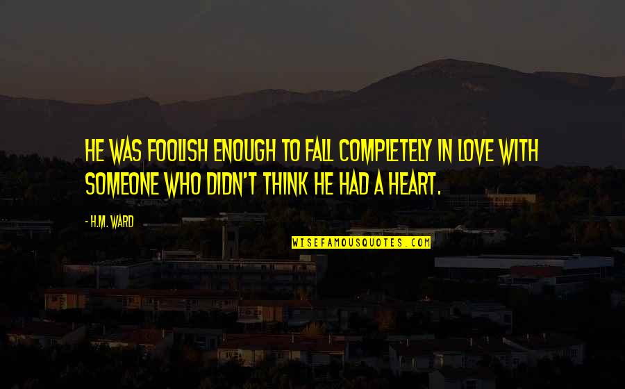 Fall In Love With Someone Quotes By H.M. Ward: He was foolish enough to fall completely in