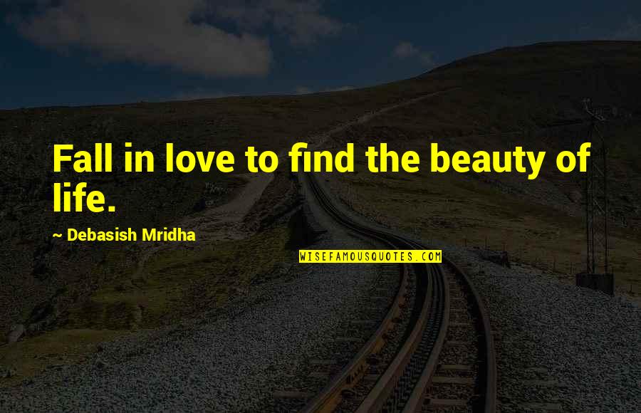 Fall In Love With Your Life Quotes By Debasish Mridha: Fall in love to find the beauty of