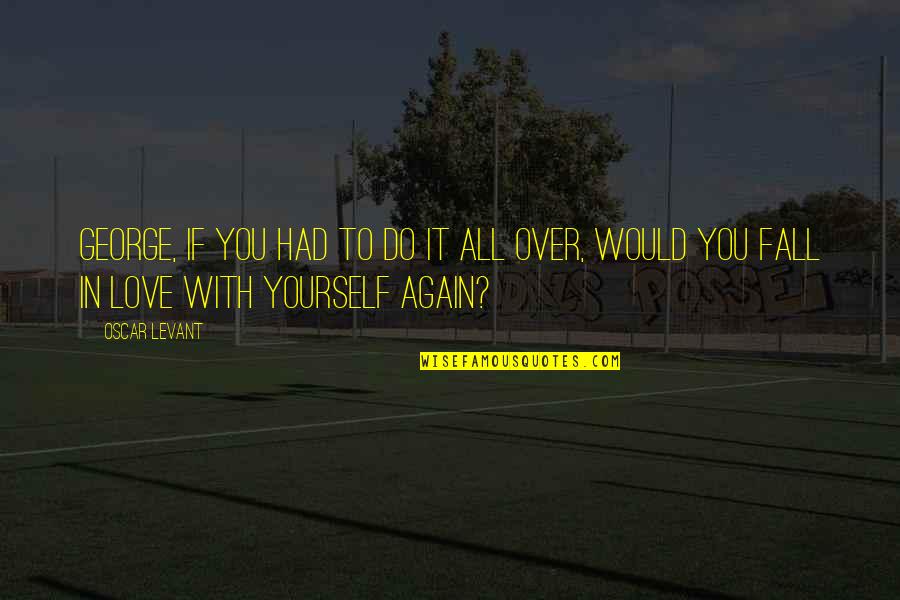 Fall In Love With Yourself Quotes By Oscar Levant: George, if you had to do it all