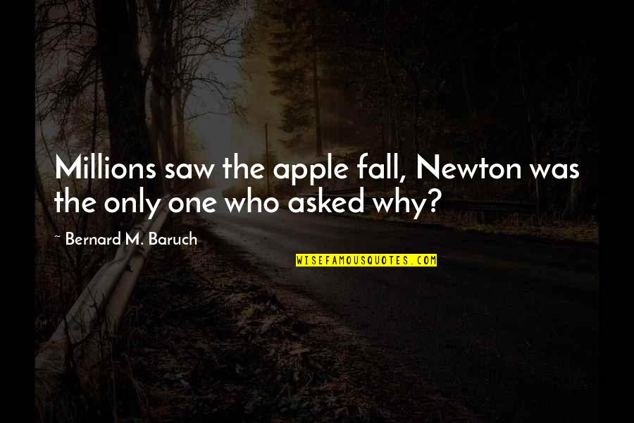 Fall Inspirational Quotes By Bernard M. Baruch: Millions saw the apple fall, Newton was the Fall Inspirational Quotes By Bernard M. Baruch: Millions saw the apple fall, Newton was the