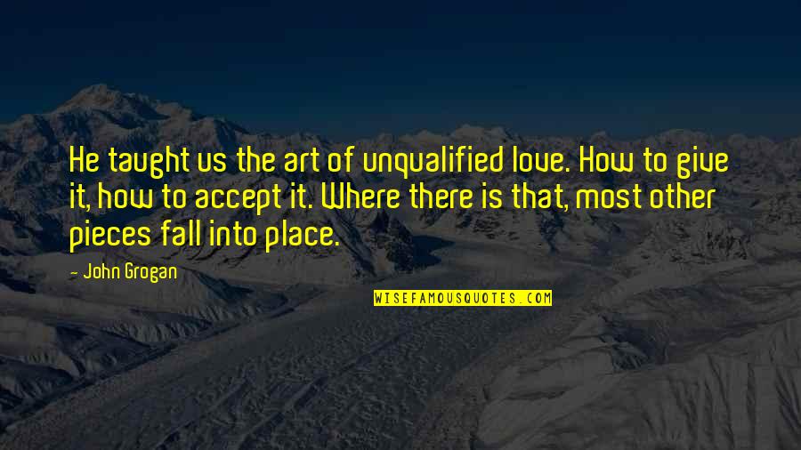 Fall Into Pieces Quotes By John Grogan: He taught us the art of unqualified love.