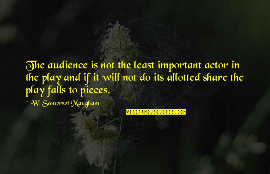 Fall Into Pieces Quotes By W. Somerset Maugham: The audience is not the least important actor