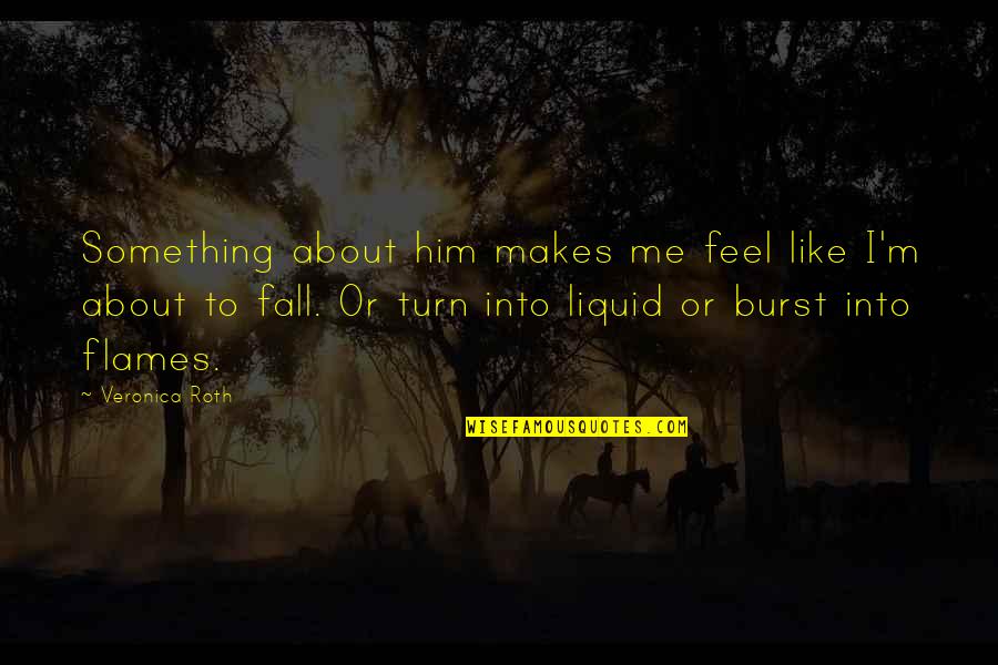 Fall Into Quotes By Veronica Roth: Something about him makes me feel like I'm