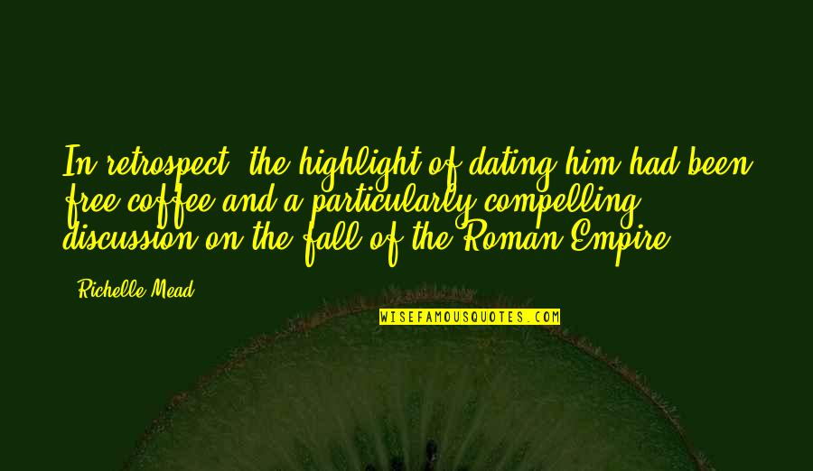 Fall Of The Roman Empire Quotes By Richelle Mead: In retrospect, the highlight of dating him had Fall Of The Roman Empire Quotes By Richelle Mead: In retrospect, the highlight of dating him had