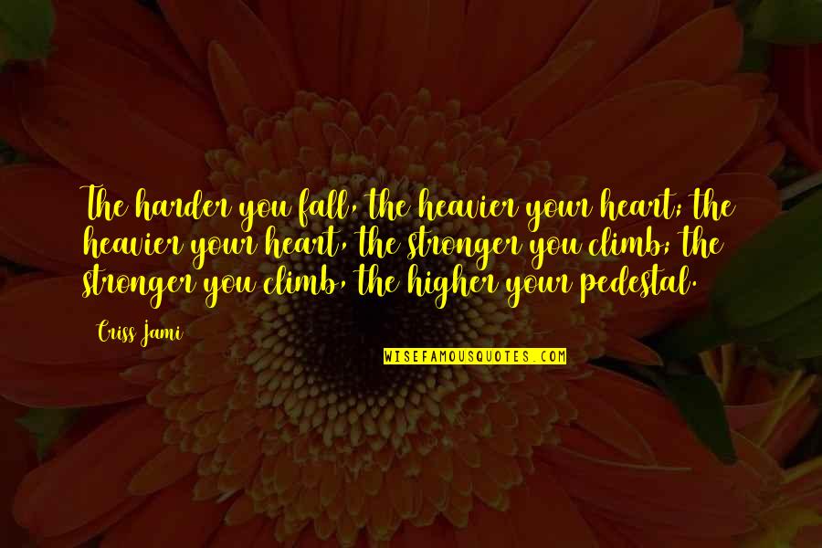 Fall Off Pedestal Quotes By Criss Jami: The harder you fall, the heavier your heart;