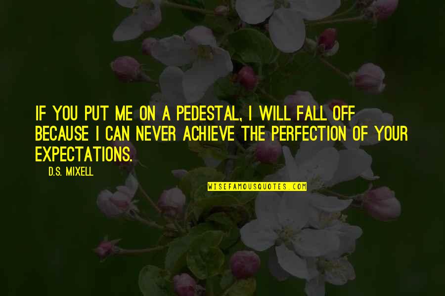 Fall Off Pedestal Quotes By D.S. Mixell: If you put me on a pedestal, I