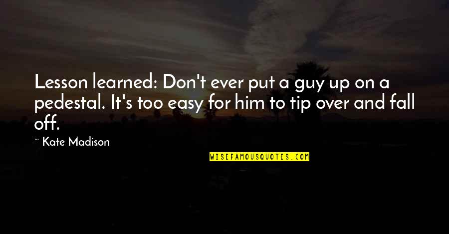 Fall Off Pedestal Quotes By Kate Madison: Lesson learned: Don't ever put a guy up