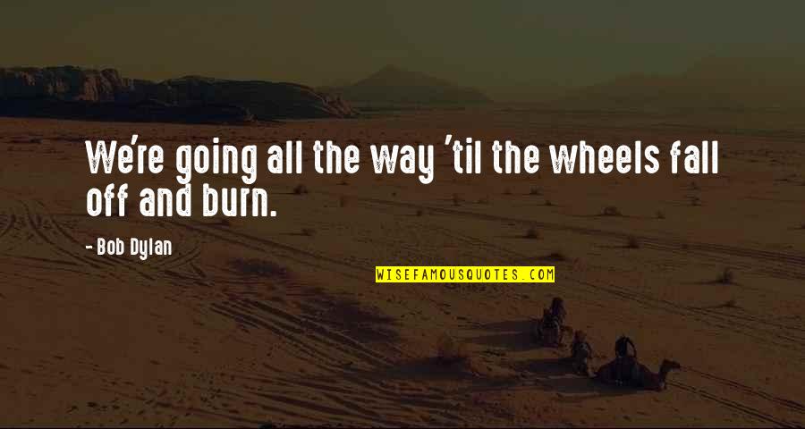 Fall Off Quotes By Bob Dylan: We're going all the way 'til the wheels