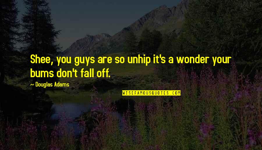 Fall Off Quotes By Douglas Adams: Shee, you guys are so unhip it's a