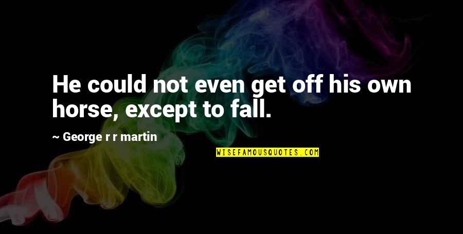 Fall Off Quotes By George R R Martin: He could not even get off his own Fall Off Quotes By George R R Martin: He could not even get off his own