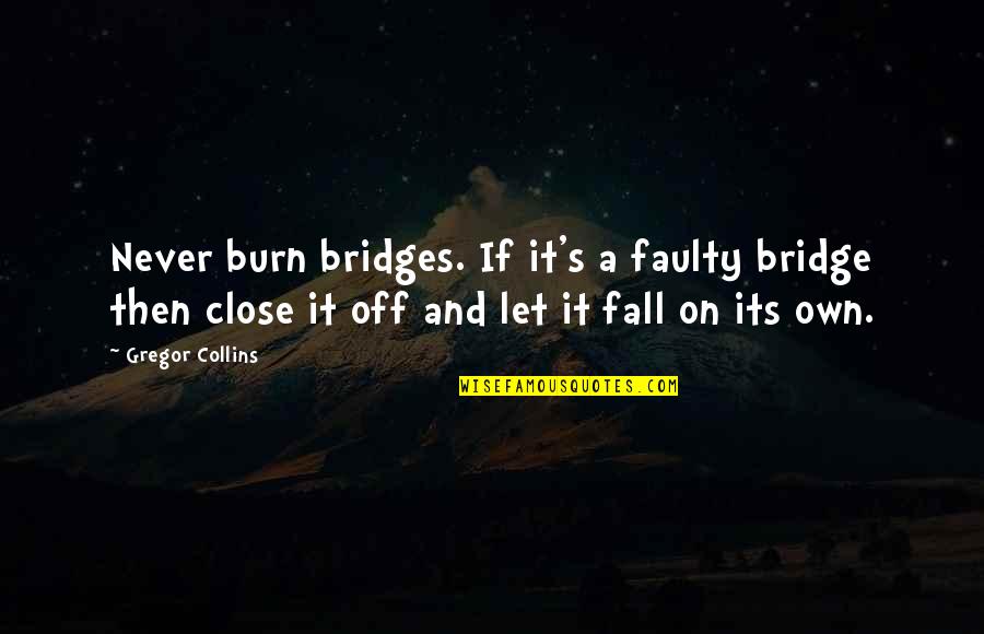 Fall Off Quotes By Gregor Collins: Never burn bridges. If it's a faulty bridge Fall Off Quotes By Gregor Collins: Never burn bridges. If it's a faulty bridge
