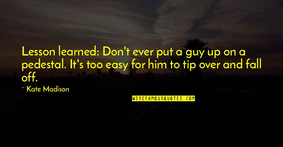 Fall Off Quotes By Kate Madison: Lesson learned: Don't ever put a guy up Fall Off Quotes By Kate Madison: Lesson learned: Don't ever put a guy up