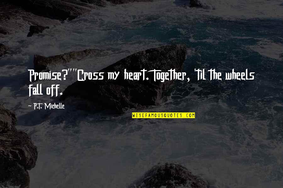 Fall Off Quotes By P.T. Michelle: Promise?""Cross my heart. Together, 'til the wheels fall Fall Off Quotes By P.T. Michelle: Promise?""Cross my heart. Together, 'til the wheels fall