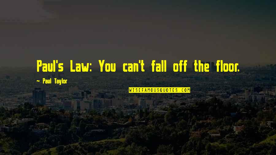 Fall Off Quotes By Paul Taylor: Paul's Law: You can't fall off the floor. Fall Off Quotes By Paul Taylor: Paul's Law: You can't fall off the floor.