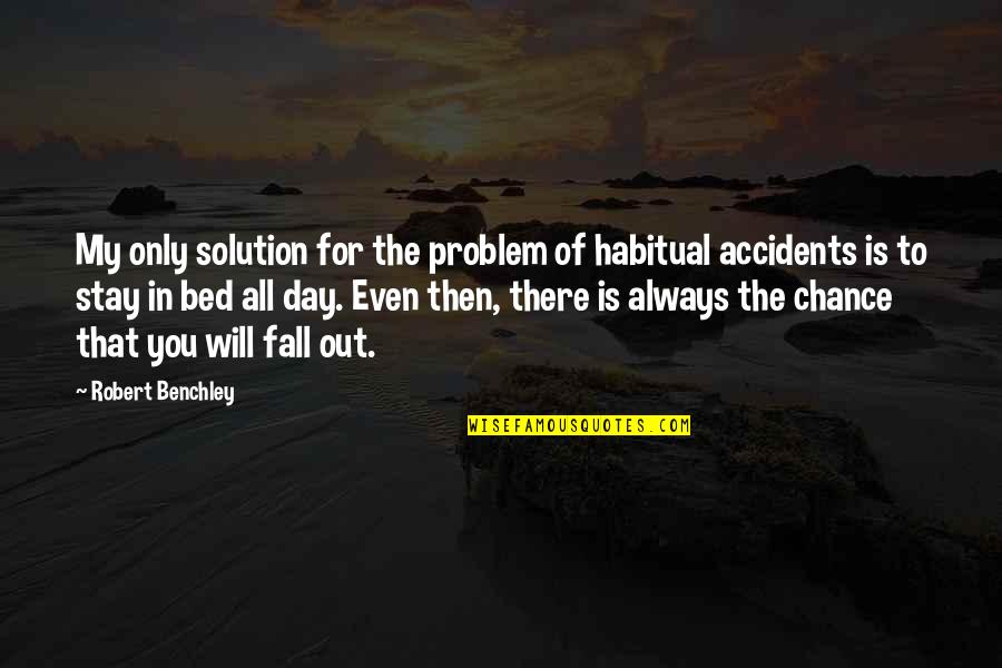 Fall Off The Bed Quotes By Robert Benchley: My only solution for the problem of habitual