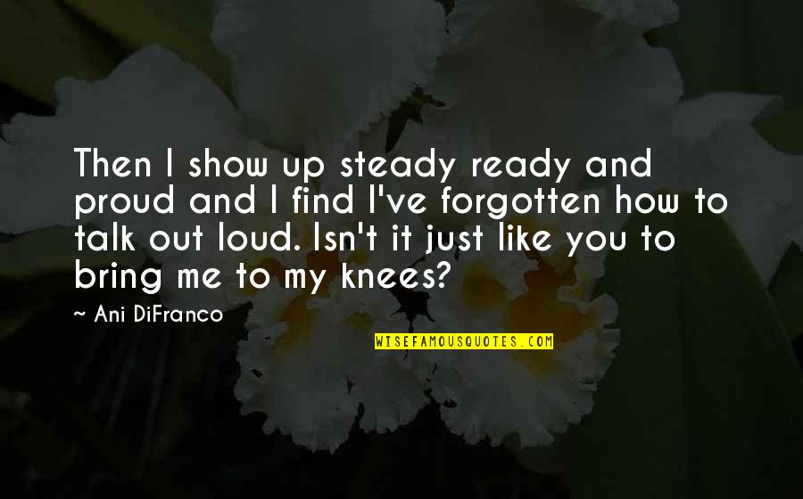 Fall On Your Knees Quotes By Ani DiFranco: Then I show up steady ready and proud
