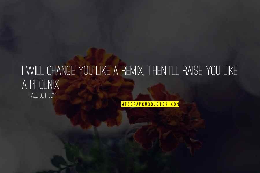 Fall Out Boy Inspirational Quotes By Fall Out Boy: I will change you like a remix, then