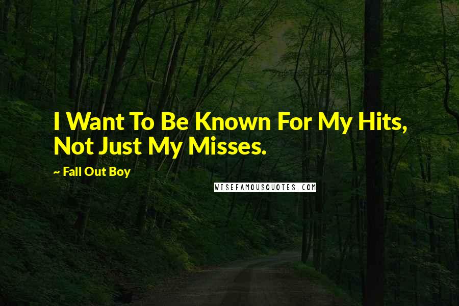 Fall Out Boy quotes: I Want To Be Known For My Hits, Not Just My Misses.